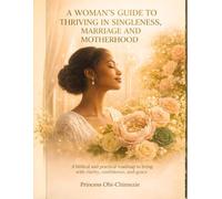 A Woman’s Guide to Thriving in Singleness, Marriage, and Motherhood: A Biblical and Practical Roadmap for Living with Clarity, Confidence, and Grace