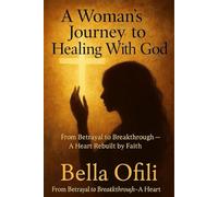 A Woman’s Journey To Healing With God: Lessons on Trust, Forgiveness, And Finding Strength Through God