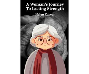 A Woman’s Journey To Lasting Strength: A Practical Guide For Women To Build Strength, Find Meaning, And Redefine Life Beyond Expectations