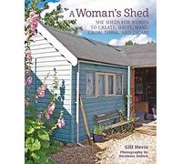 A Woman’s Shed : She Sheds for Women to Create, Write, Make, Grow, Think, and Escape