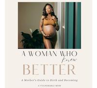 A Woman Who Knew Better: A Mother’s Guide to Birth and Becoming
