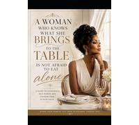 A Woman Who Knows What She Brings to the Table Is Not Afraid to Eat Alone: Because She Already Owns the Table