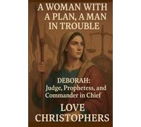A Woman with a Plan, A Man in Trouble: Deborah: Judge, Prophetess, and Commander in Chief