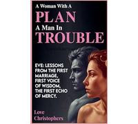 A Woman with a Plan, a Man in Trouble: Eve: Lessons from the First Marriage, First Voice of Wisdom, the First Echo of Mercy (18)