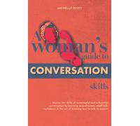 A Woman's Guide to Conversation and Social Skills: Master the skills of assertiveness, small-talk, confidence and the art of knowing how to talk to anyone.