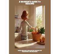 A Woman'S Guide To Healing: Quick And Easy Anticancer Recipes For Treatment And Recovery