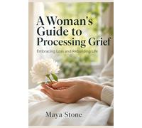 A Woman's Guide to Processing Grief: Embracing Loss and Rebuilding Life