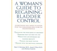 A Woman's Guide to Regaining Bladder Control : Everything You Need to Know for the Diagnosis and Cure of Incontinence