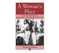 A Woman's Place: An Oral History of Working Class Women 1890-1940 (Family, Sexuality and Social Relations in Past Times)