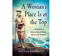 A Woman's Place Is at the Top: A Biography of Annie Smith Peck, Queen of the Climbers