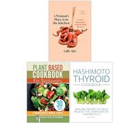 A Woman's Place is in the Kitchen, Plant Based Cookbook For Beginners & Hashimoto Thyroid Cookbook 3 Books Collection Set