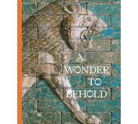 A Wonder to Behold: Craftsmanship and the Creation of Babylon’s Ishtar Gate (Institute for the Study of the Ancient World Exhibition Catalogs)