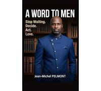 A WORD TO MEN: Stop Waiting. Decide. Act. Love. (Un Mot aux Hommes)