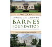 A Working-Class Guide to the Barnes Foundation : An Introduction to the Ideas That Inform the Collection