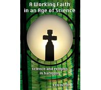 A Working Faith in an Age of Science: science and religion in harmony