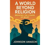 A World Beyond Religion: Breaking the Chains of Belief