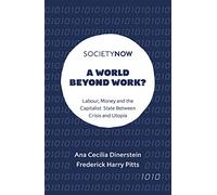 A World Beyond Work?: Labour, Money and the Capitalist State Between Crisis and Utopia (SocietyNow)