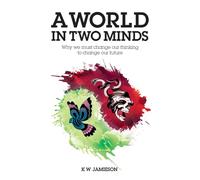 A World in Two Minds: Why we must change our thinking to change our future