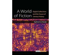 A World of Fiction: Digital Collections and the Future of Literary History (Digital Humanities)