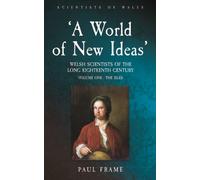 ‘A World of New Ideas’, 1650-1820 : Welsh Scientists of the Long Eighteenth Century, Volume 1: The Isles