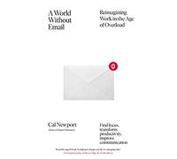 A World Without Email : Find Focus and Transform the Way You Work Forever (from the NYT bestselling productivity expert)