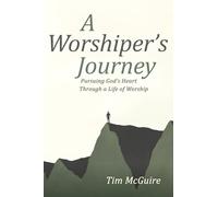 A Worshiper's Journey: Pursuing God's Heart Through a Life of Worship