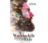 A Worthwhile Life: How to Find Meaning, Build Connection, and Cultivate Purpose