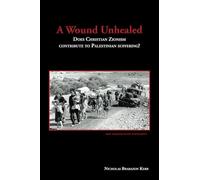 A Wound Unhealed: Does Christian Zionism contribute to Palestinian suffering? - Second Edition