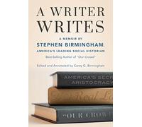 A Writer Writes: A Memoir by Stephen Birmingham, America's Leading Social Historian and Best-Selling Author of "Our Crowd"