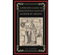 A Writer's Guide to Nineteenth-Century Murder by Arsenic (A Curiosity of Crime)