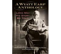 A Wyatt Earp Anthology: Long May His Story Be Told