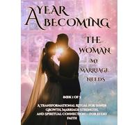 A YEAR BECOMING THE WOMAN MY MARRIAGE NEEDS: Book 1 of 3 A Transformational Ritual for Inner Growth, Marriage Strength, and Spiritual Connection - For Every Faith