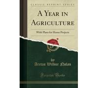 A Year in Agriculture (Classic Reprint): With Plans for Home Projects: With Plans for Home Projects (Classic Reprint)