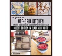 A Year in an Off-Grid Kitchen (Budget Edition in Black and White): Homestead Kitchen Skills and Real Food Recipes for Resilient Health