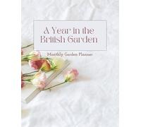 A Year in the British Garden - Monthly Garden Planner for UK, Britain - Comprehensive Monthly Guide, Plant Log Book, Gardening Tips, To-Do Lists ... Monthly Guidance, Logs, and Journaling