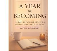 A Year of Becoming: Month 1 - Sacred Start: A 30-Day Devotional for Creatives and Entrepreneurs - Includes Optional AI-Assisted Prompts for Reflection