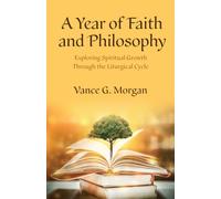 A Year of Faith and Philosophy : Exploring Spiritual Growth Through the Liturgical Cycle