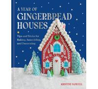 A Year of Gingerbread Houses : Tips and Tricks for Baking, Assembling, and Decorating