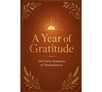 A Year of Gratitude: 365 Daily Moments of Thankfulness - A Reflection, a Practice, and an Affirmation for Every Day