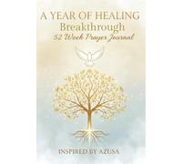 A Year of Healing Breakthroughs: 52 Weeks of Faith, Prayer, and Miracles: A Prayer Journal Inspired by Azusa, William J. Seymour, Smith Wigglesworth, and Historic Healing Testimonies