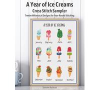 A Year of Ice Creams Cross Stitch Sampler: Twelve Whimsical Designs for Year-Round Stitching