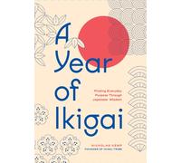 A Year of Ikigai : Finding Everyday Purpose Through Japanese Wisdom