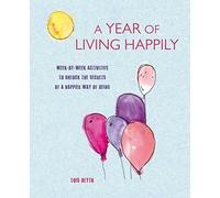 A Year of Living Happily: Week-by-week activities to unlock the secrets of a happier way of being