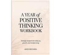 A Year Of Positive Thinking Workbook: Strategic blueprint for daily joy, growth, and mindful living