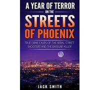 A Year of Terror on the Streets of Phoenix: True Crime Cases of the Serial Killer Shooters and the Baseline Killer