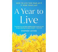A Year to Live: How to Live This Year as If It Were Your Last