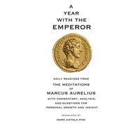 A Year with the Emperor: Daily Readings from The Meditations of Marcus Aurelius with Commentary, Analysis, and Questions for Personal Growth and Insight