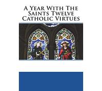 A Year With The Saints Twelve Catholic Virtues