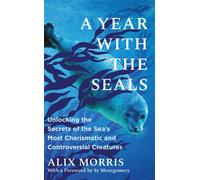 A Year with the Seals : Unlocking the Secrets of the Sea's Most Charismatic and Controversial Creatures