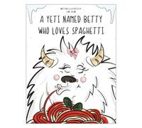 A Yetti Named Betty Who Loves Spaghetti!: A Silly Rhyming Picture Book About a Yeti, Spaghetti, and Big Giggles (Betty & Freddy’s Yeti Adventures)